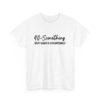 40-SOMETHING, BUT WHO'S COUNTING Unisex Heavy Cotton Tee